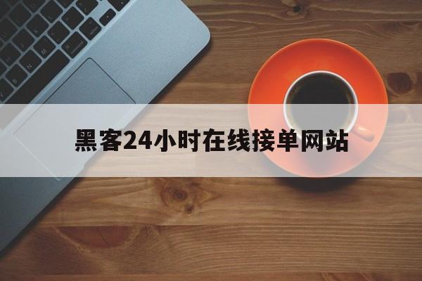 记录！黑客24小时在线接单网站“相见恨晚”