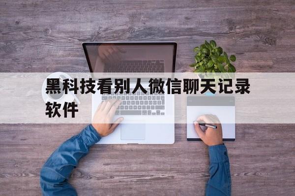 回应！黑科技看别人微信聊天记录软件“塞翁失马”