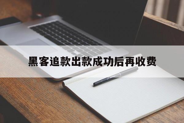 专业！黑客追款出款成功后再收费“海市蜃楼”