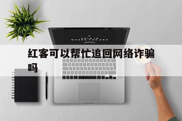急用！红客可以帮忙追回网络诈骗吗“天上人间”