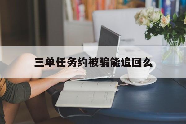 代表！三单任务约被骗能追回么“永无止境”