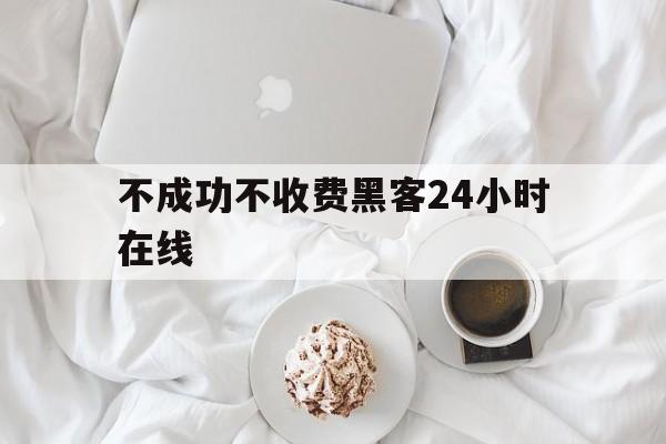 协议！不成功不收费黑客24小时在线“日日夜夜”